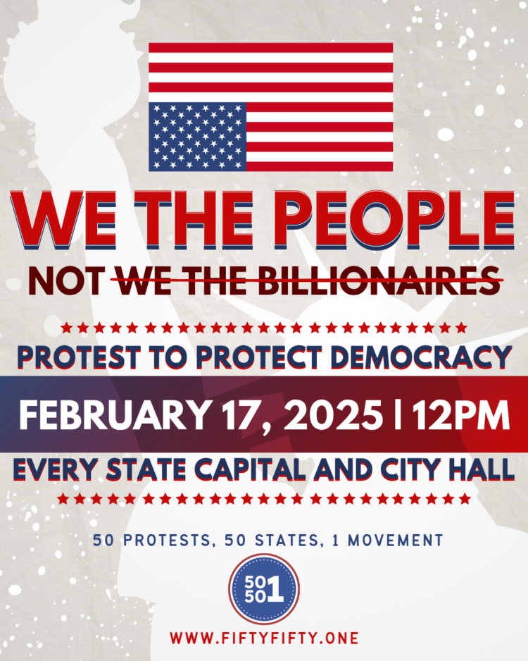 we the people not we the billionaires protest to protect democracy February 17, 2025 12pm every state capital and city hall national day of protest